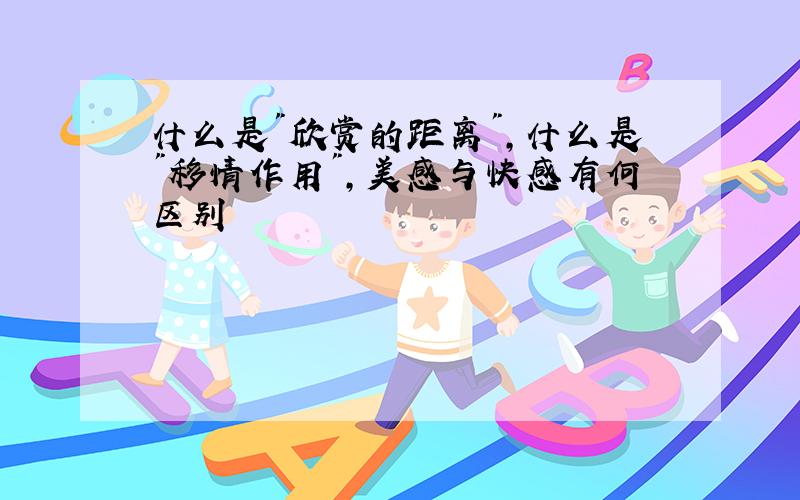 什么是"欣赏的距离",什么是"移情作用",美感与快感有何区别