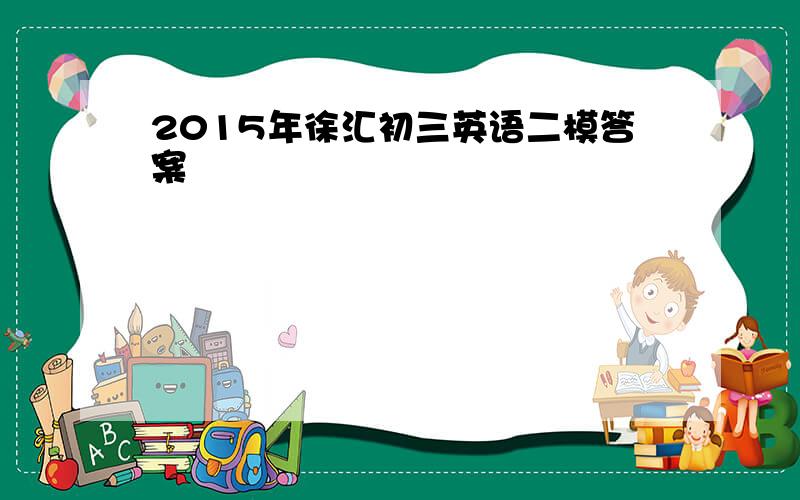 2015年徐汇初三英语二模答案