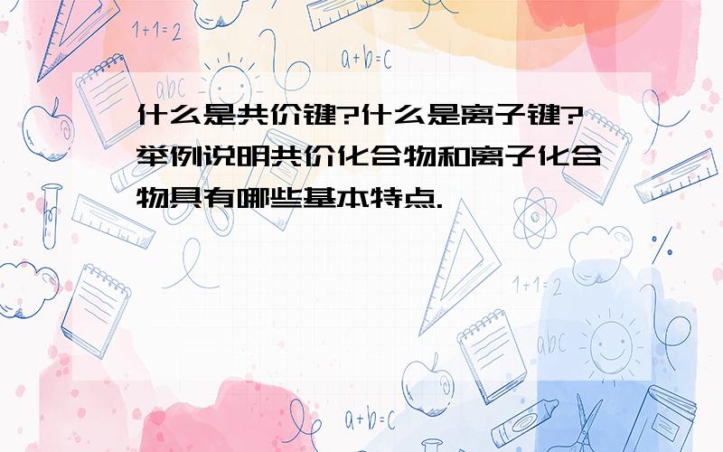 什么是共价键?什么是离子键?举例说明共价化合物和离子化合物具有哪些基本特点.