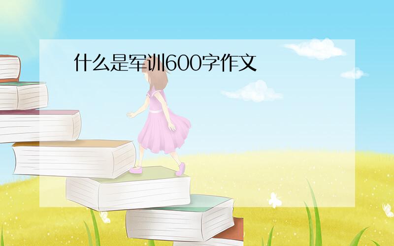 什么是军训600字作文