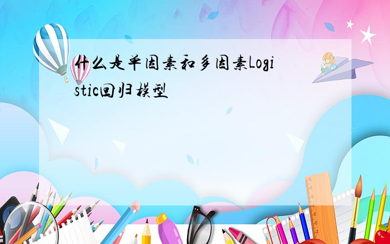 什么是单因素和多因素Logistic回归模型