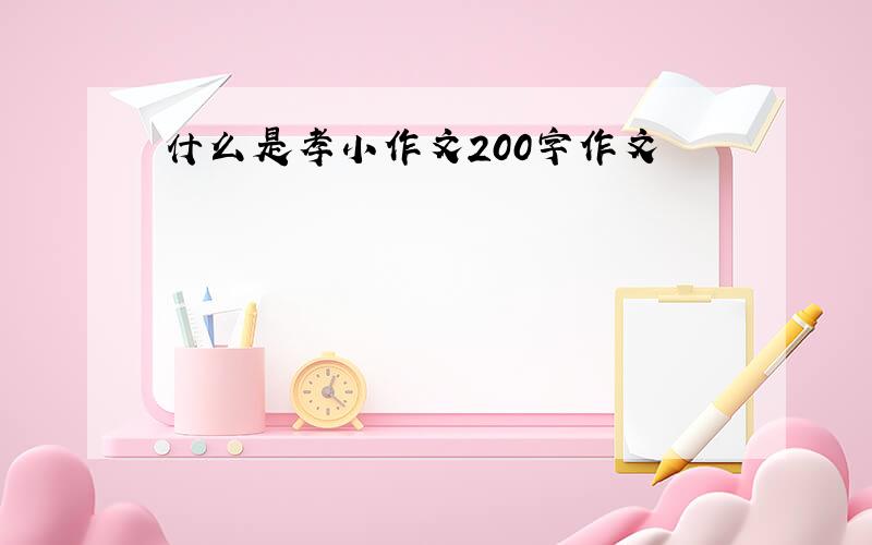 什么是孝小作文200字作文