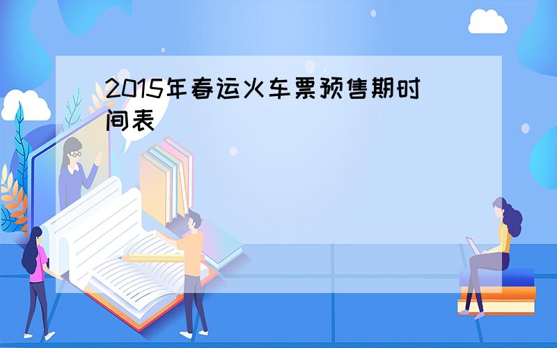 2015年春运火车票预售期时间表