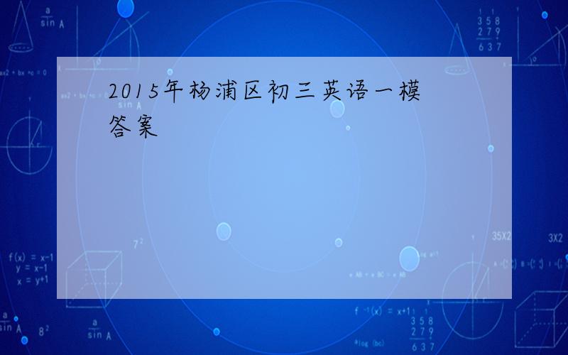 2015年杨浦区初三英语一模答案