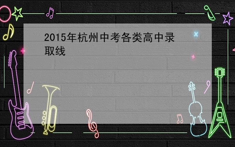 2015年杭州中考各类高中录取线