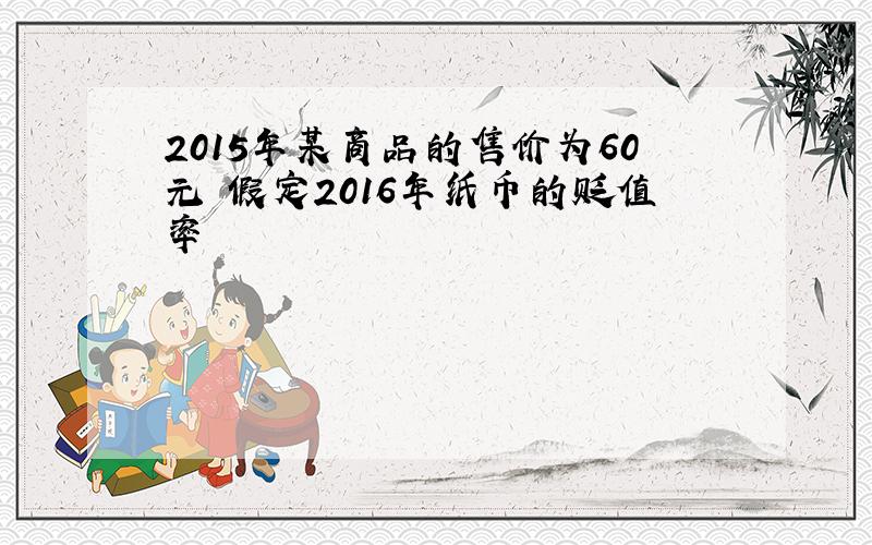 2015年某商品的售价为60元 假定2016年纸币的贬值率