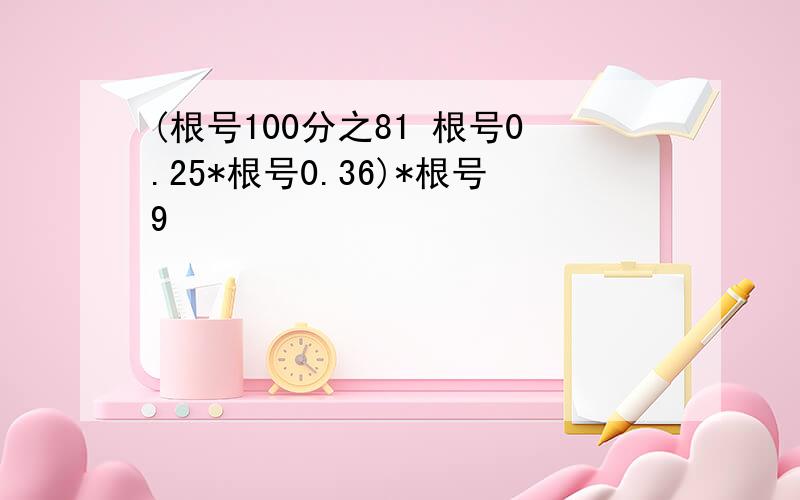 (根号100分之81 根号0.25*根号0.36)*根号9