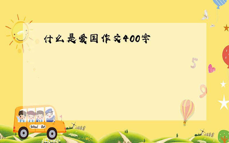 什么是爱国作文400字