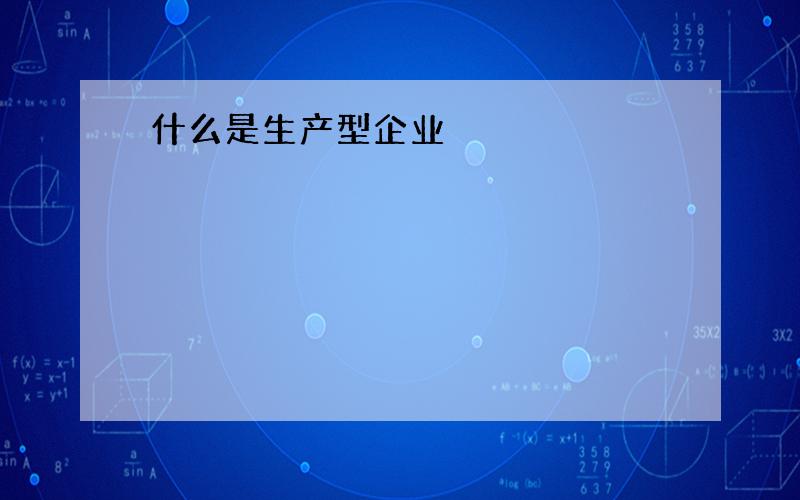 什么是生产型企业