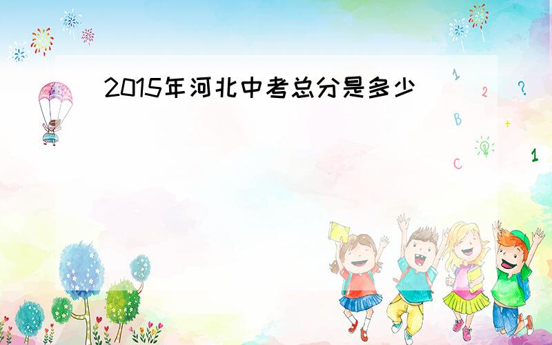 2015年河北中考总分是多少