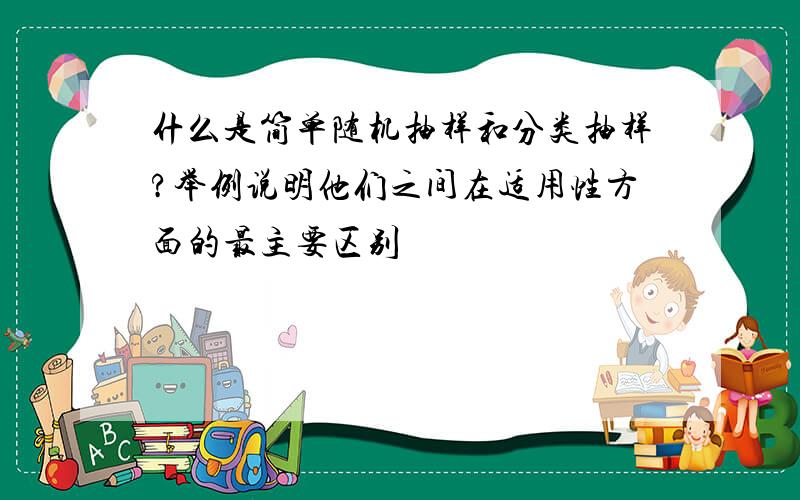 什么是简单随机抽样和分类抽样?举例说明他们之间在适用性方面的最主要区别