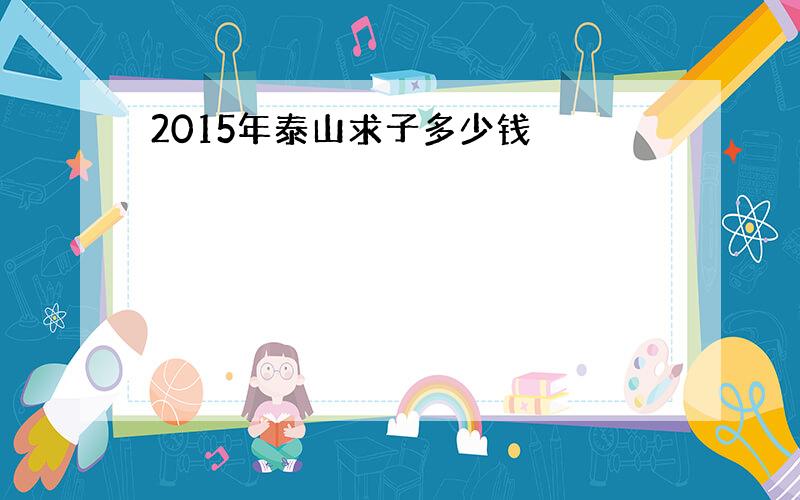 2015年泰山求子多少钱