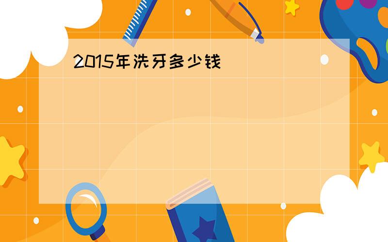 2015年洗牙多少钱