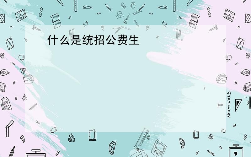 什么是统招公费生