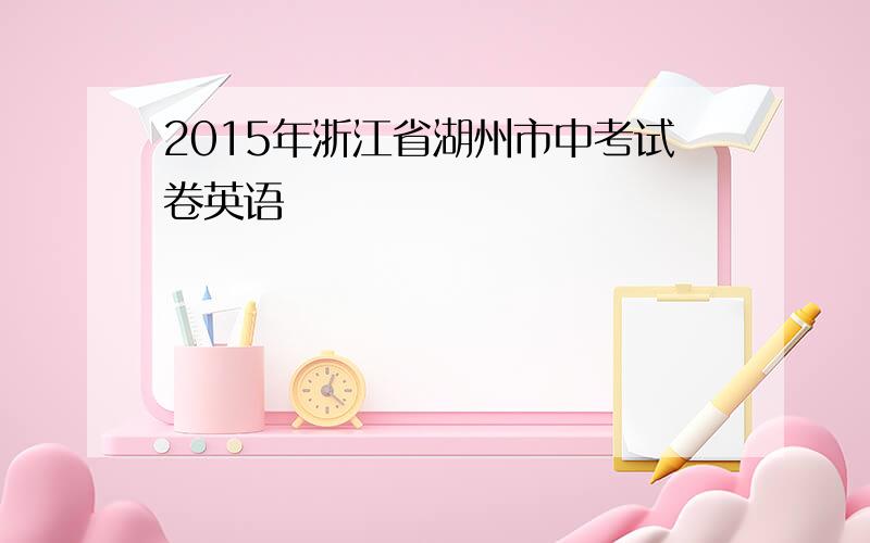 2015年浙江省湖州市中考试卷英语