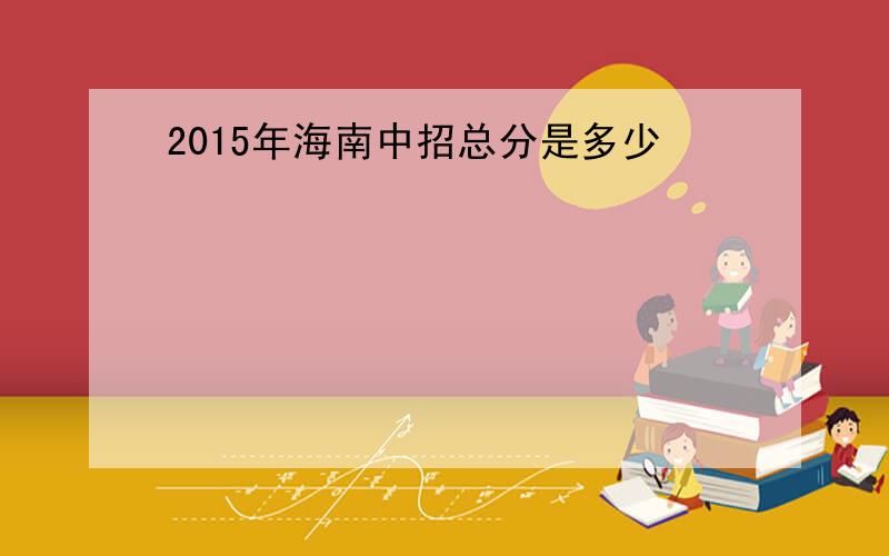 2015年海南中招总分是多少