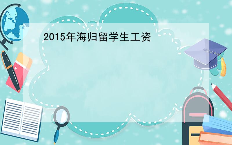 2015年海归留学生工资