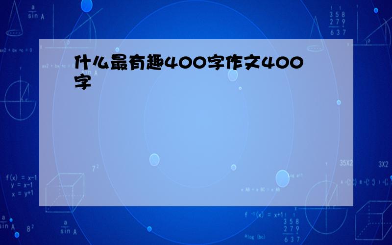 什么最有趣400字作文400字