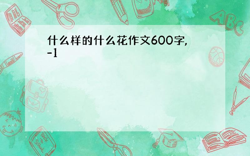 什么样的什么花作文600字,-1