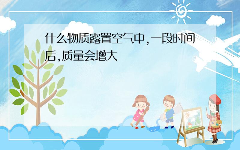 什么物质露置空气中,一段时间后,质量会增大