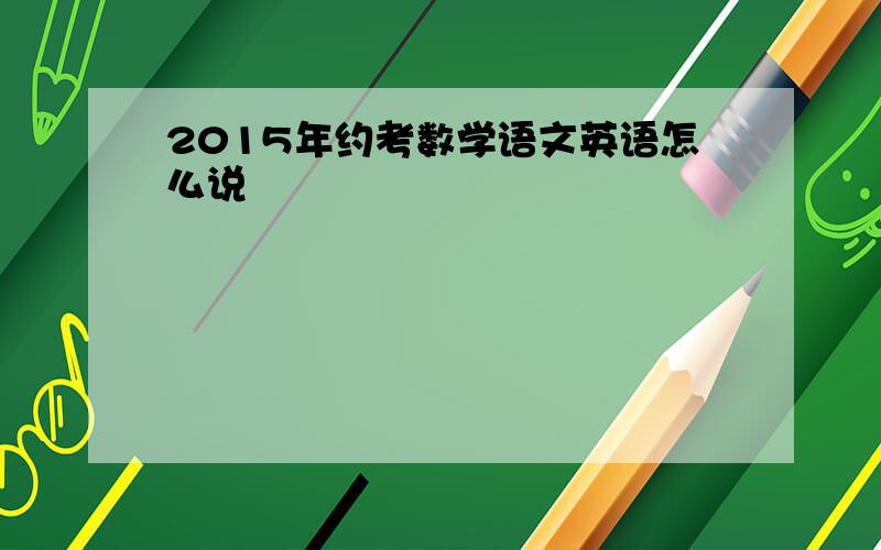 2015年约考数学语文英语怎么说