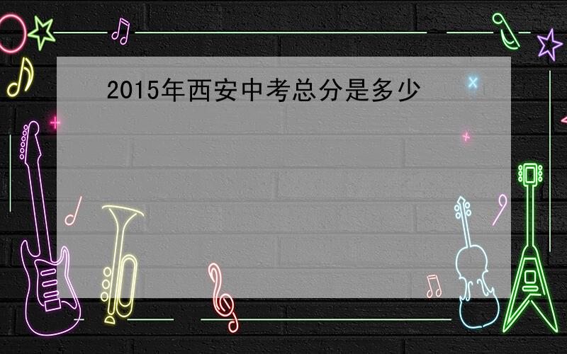 2015年西安中考总分是多少