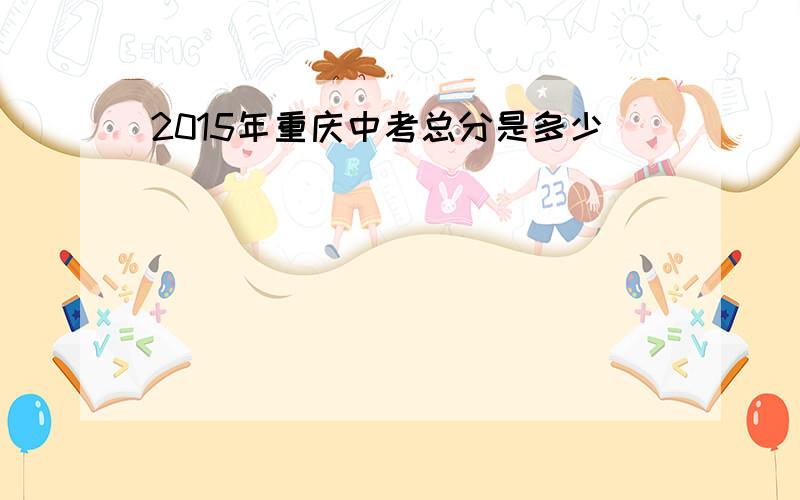 2015年重庆中考总分是多少