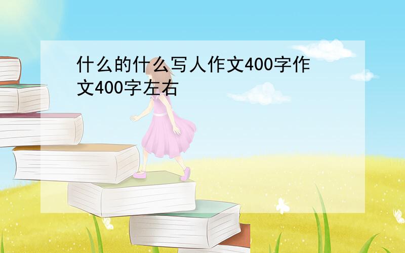 什么的什么写人作文400字作文400字左右