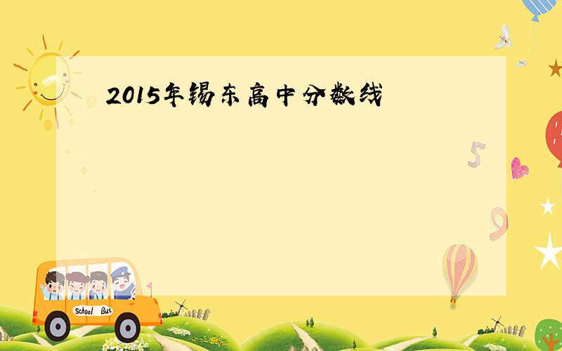 2015年锡东高中分数线