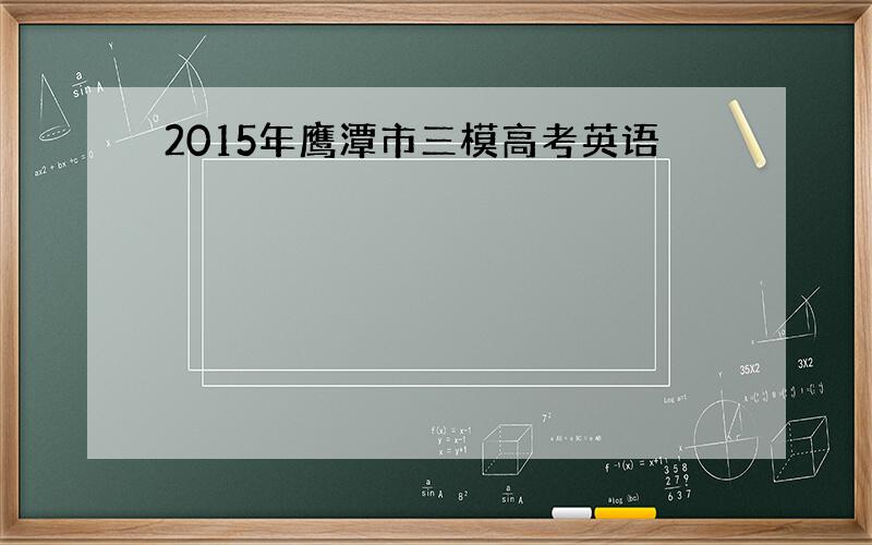 2015年鹰潭市三模高考英语