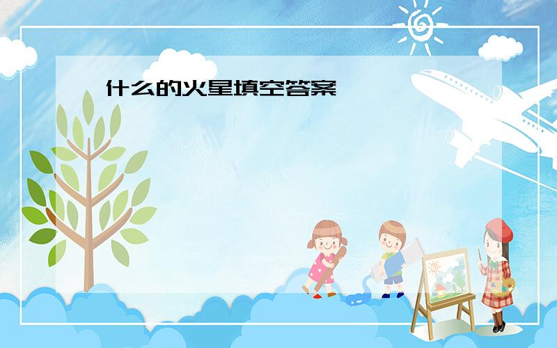 什么的火星填空答案