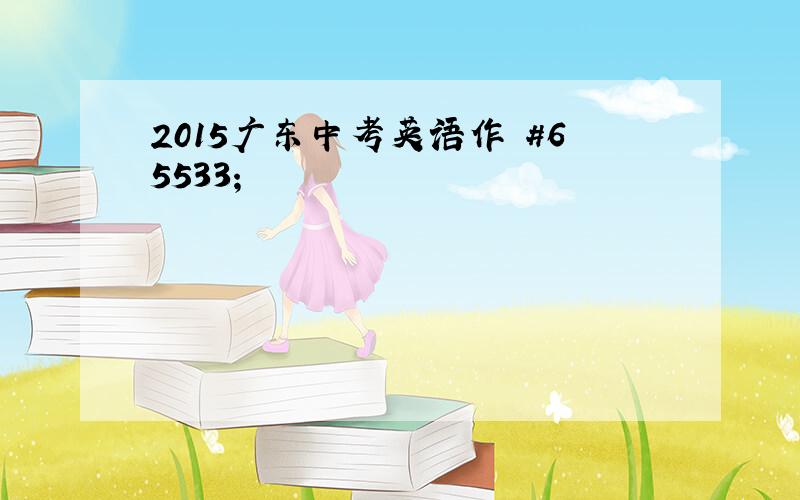 2015广东中考英语作 #65533;