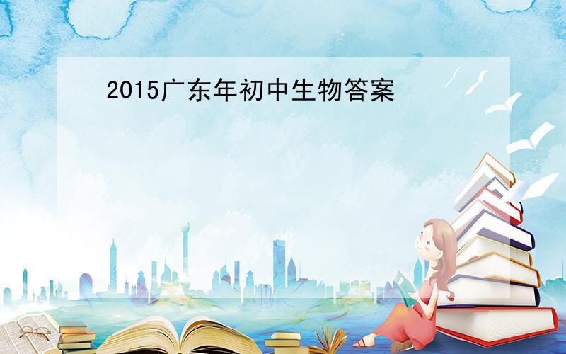 2015广东年初中生物答案