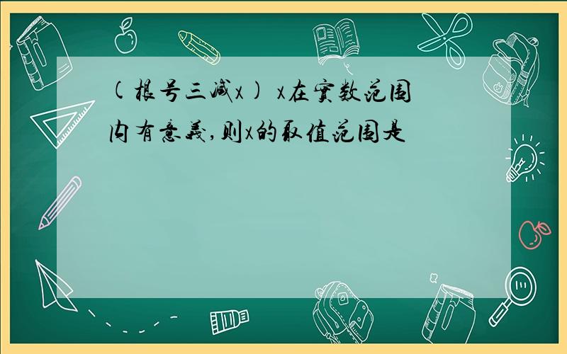 (根号三减x) x在实数范围内有意义,则x的取值范围是