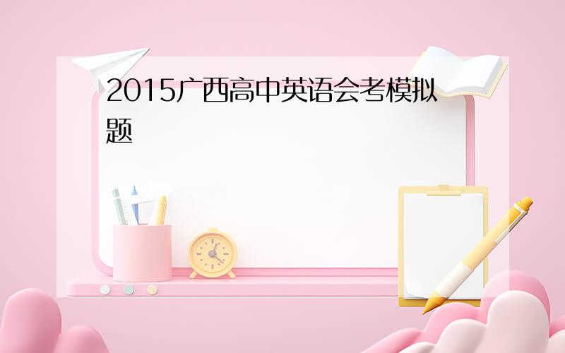 2015广西高中英语会考模拟题