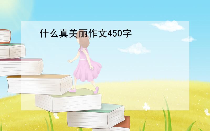 什么真美丽作文450字