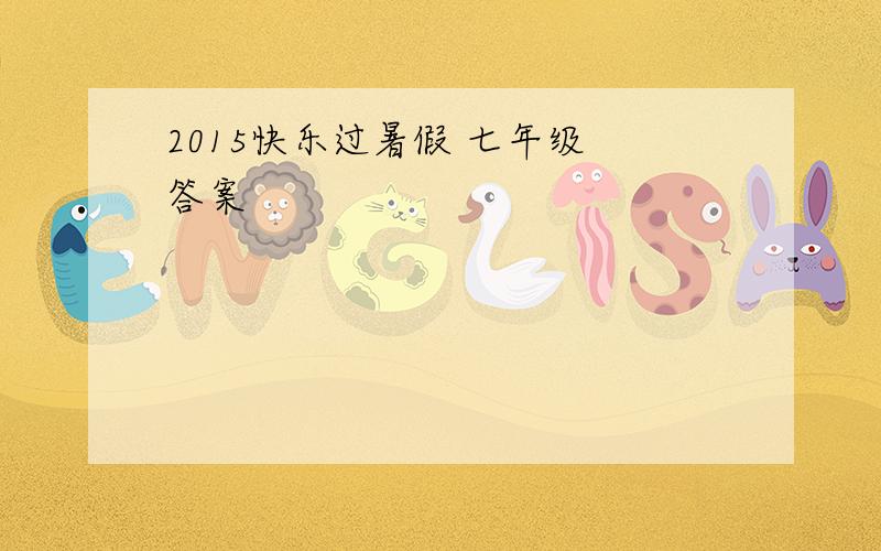 2015快乐过暑假 七年级 答案