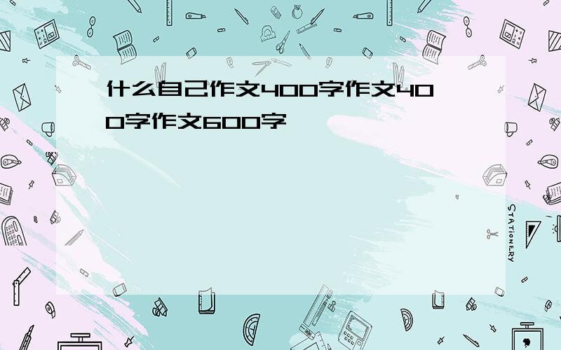 什么自己作文400字作文400字作文600字