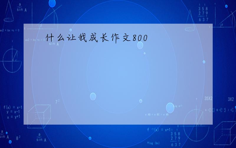 什么让我成长作文800