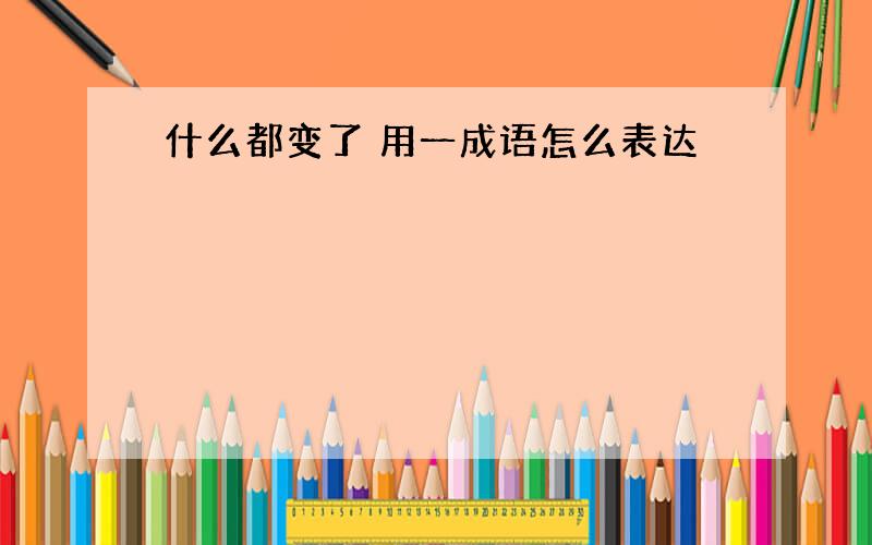 什么都变了 用一成语怎么表达