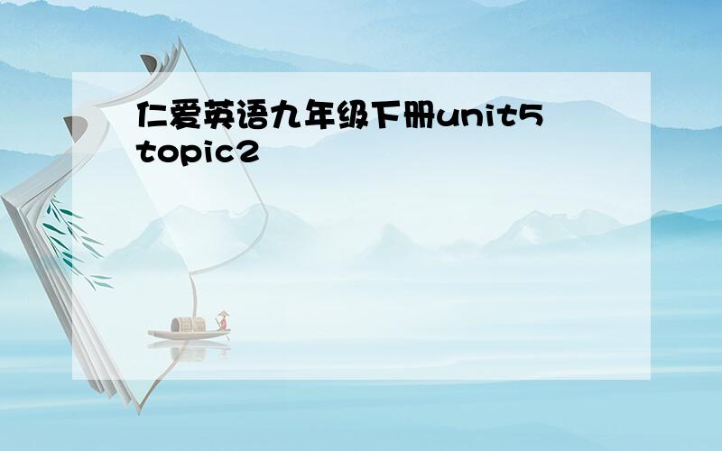 仁爱英语九年级下册unit5topic2