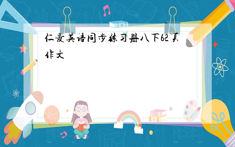 仁爱英语同步练习册八下62页作文