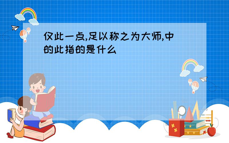 仅此一点,足以称之为大师,中的此指的是什么