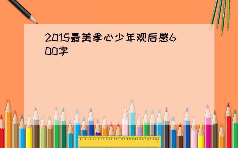 2015最美孝心少年观后感600字