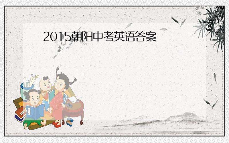 2015朝阳中考英语答案