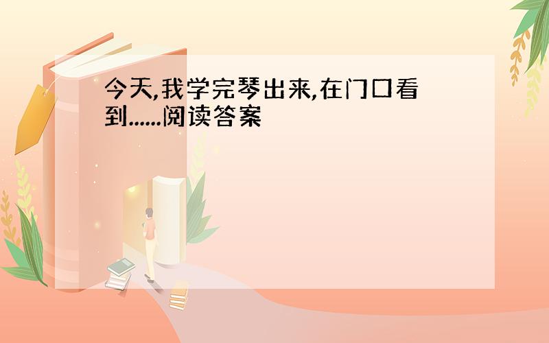 今天,我学完琴出来,在门口看到......阅读答案