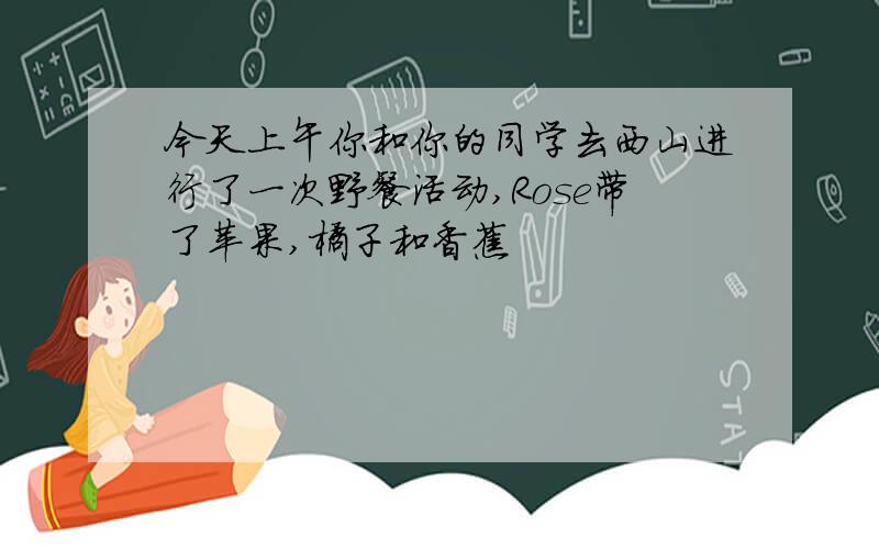 今天上午你和你的同学去西山进行了一次野餐活动,Rose带了苹果,橘子和香蕉