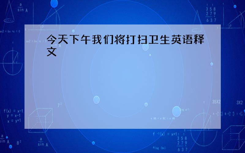 今天下午我们将打扫卫生英语释文