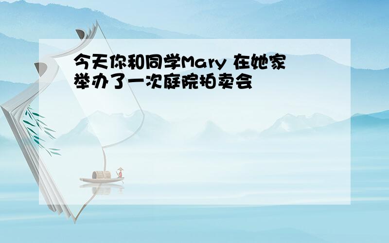 今天你和同学Mary 在她家举办了一次庭院拍卖会