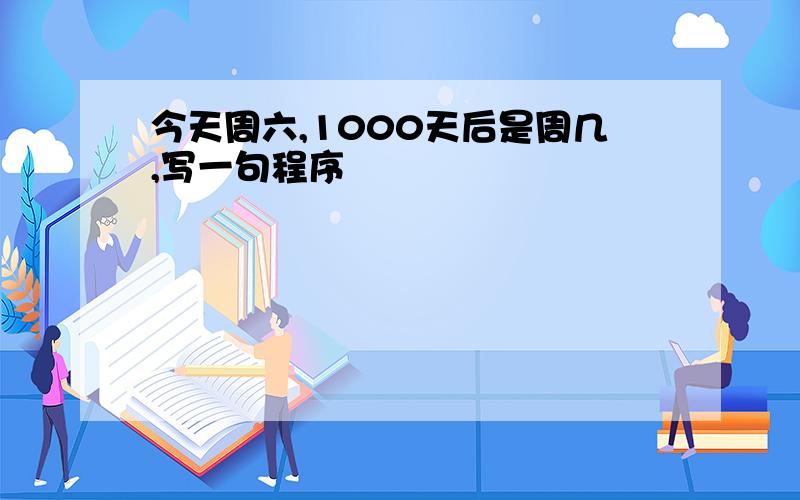 今天周六,1000天后是周几,写一句程序